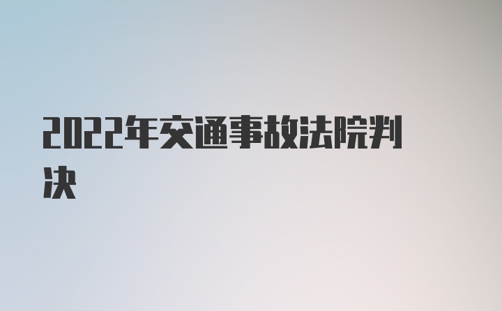 2022年交通事故法院判决