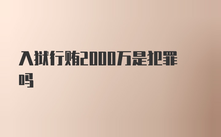 入狱行贿2000万是犯罪吗