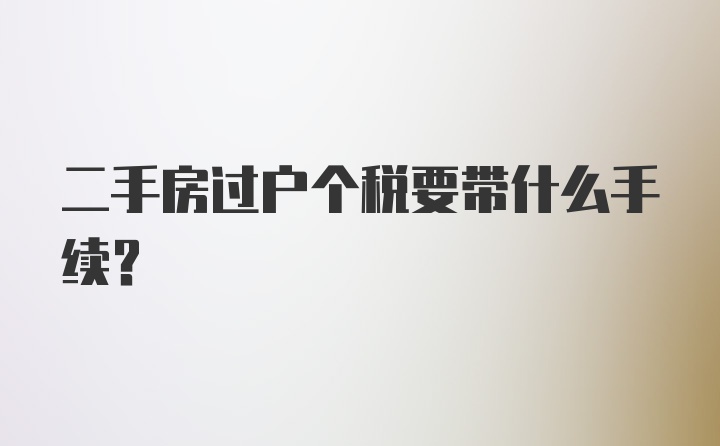 二手房过户个税要带什么手续？