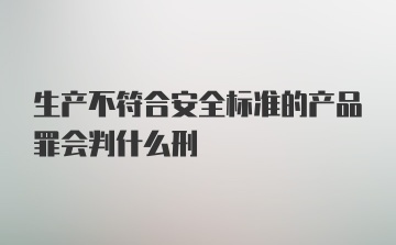 生产不符合安全标准的产品罪会判什么刑