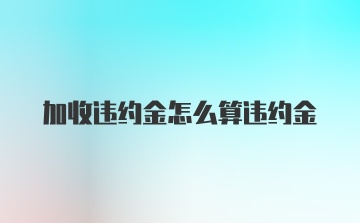 加收违约金怎么算违约金