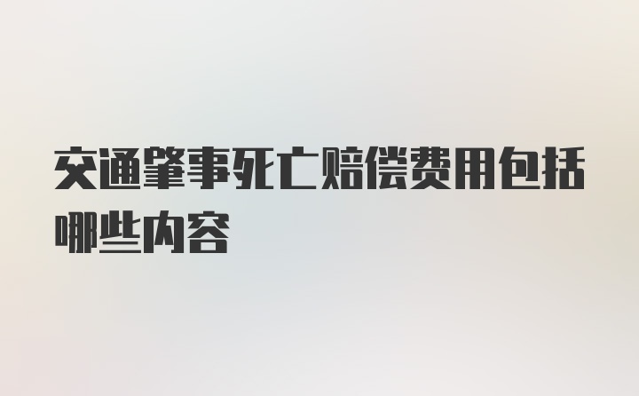 交通肇事死亡赔偿费用包括哪些内容