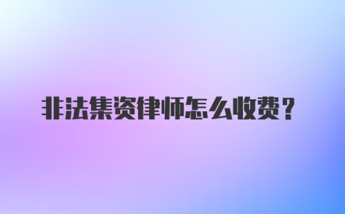 非法集资律师怎么收费？