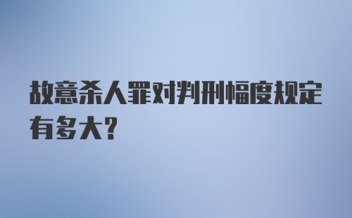 故意杀人罪对判刑幅度规定有多大？