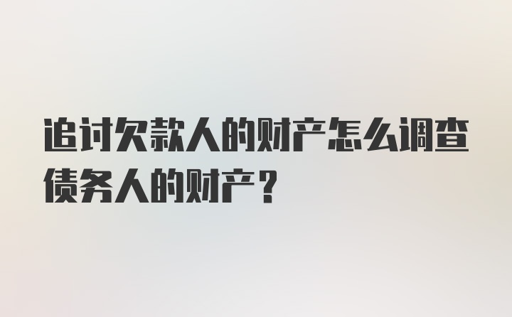 追讨欠款人的财产怎么调查债务人的财产？