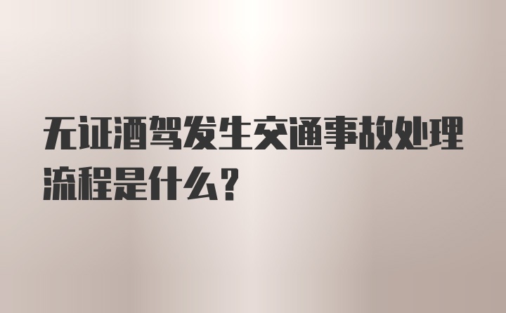 无证酒驾发生交通事故处理流程是什么?