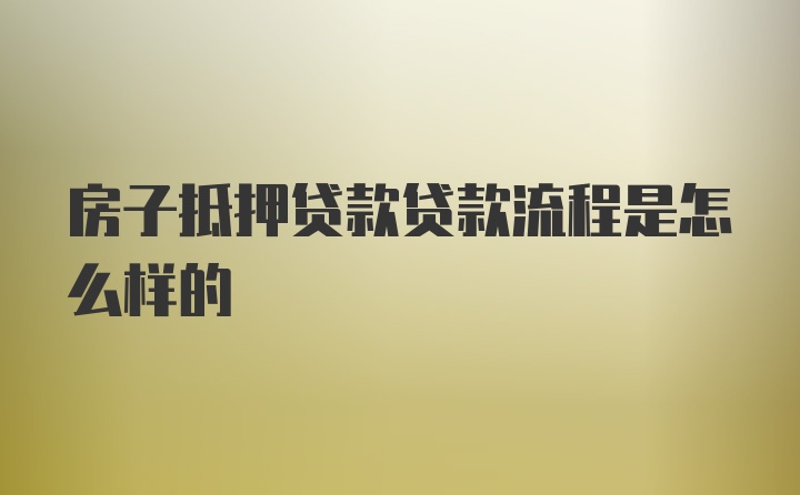 房子抵押贷款贷款流程是怎么样的