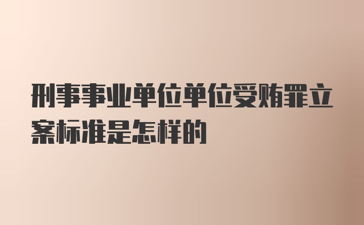 刑事事业单位单位受贿罪立案标准是怎样的