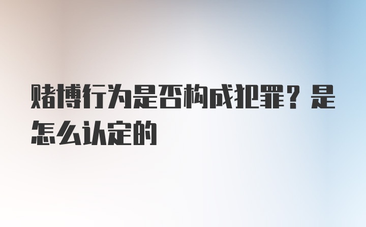 赌博行为是否构成犯罪？是怎么认定的