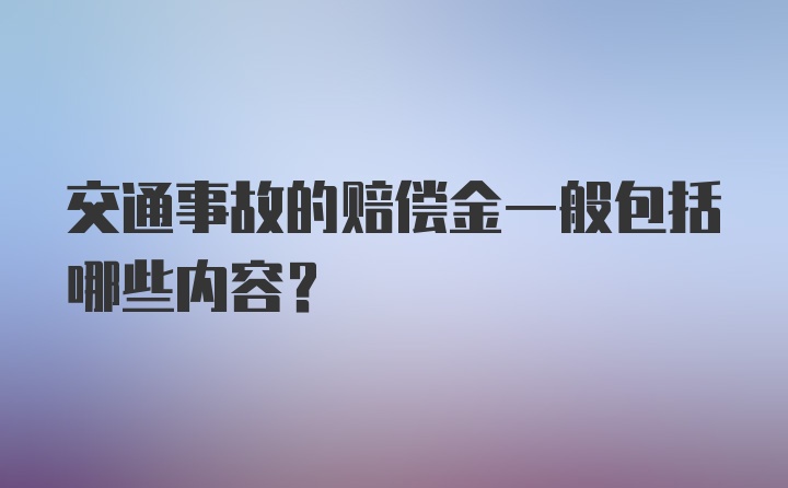 交通事故的赔偿金一般包括哪些内容？