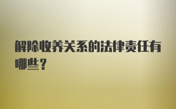 解除收养关系的法律责任有哪些？