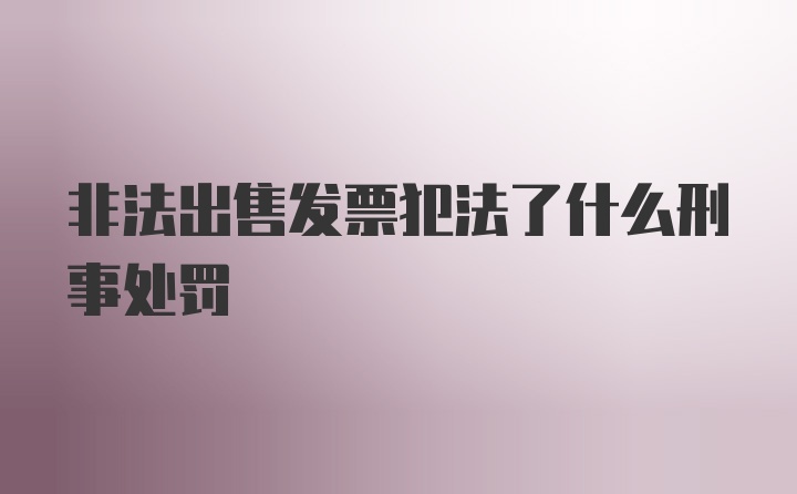 非法出售发票犯法了什么刑事处罚