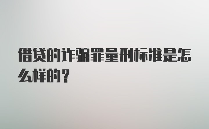 借贷的诈骗罪量刑标准是怎么样的？