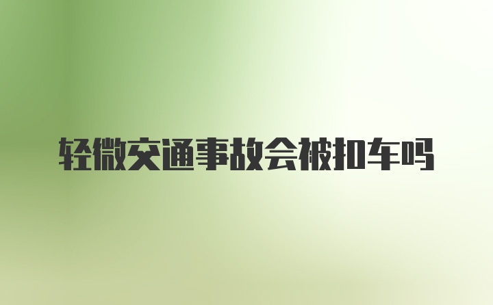 轻微交通事故会被扣车吗