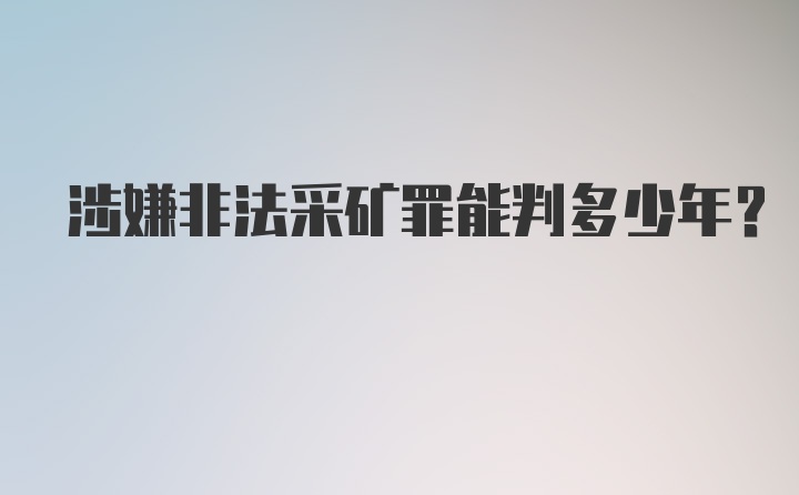 涉嫌非法采矿罪能判多少年？