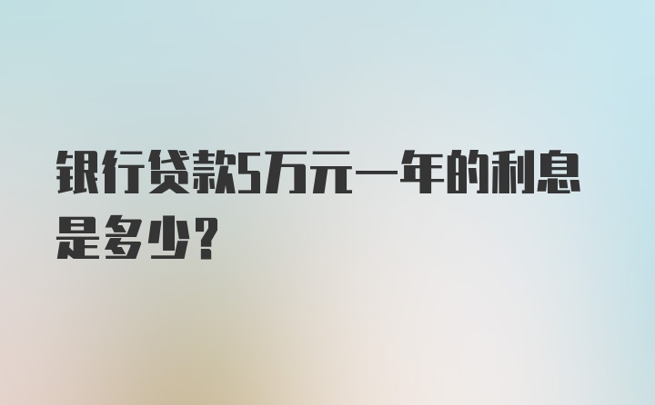 银行贷款5万元一年的利息是多少？