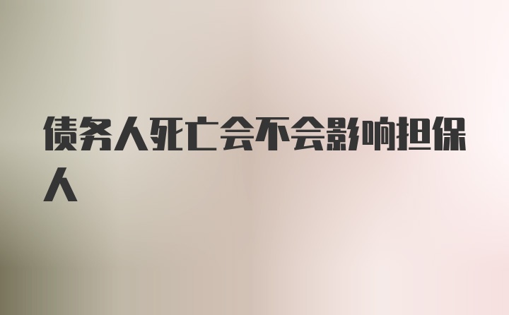 债务人死亡会不会影响担保人