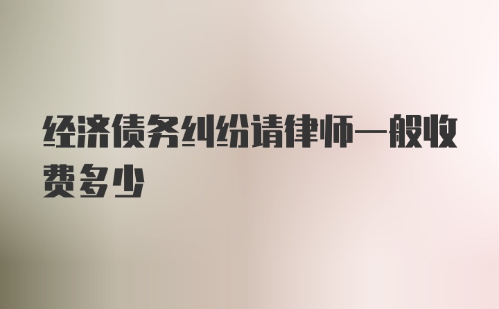 经济债务纠纷请律师一般收费多少