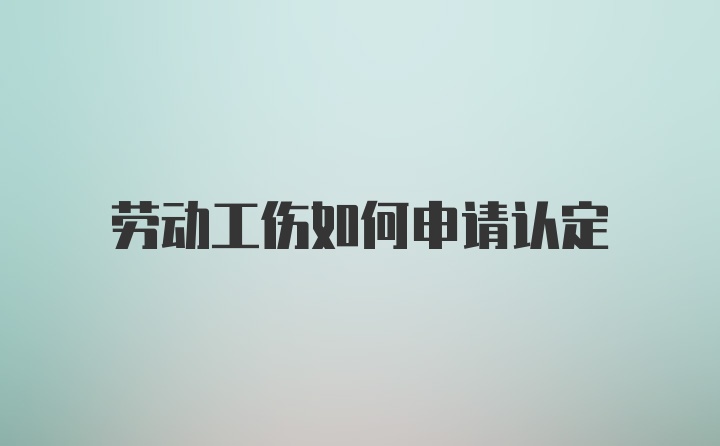 劳动工伤如何申请认定