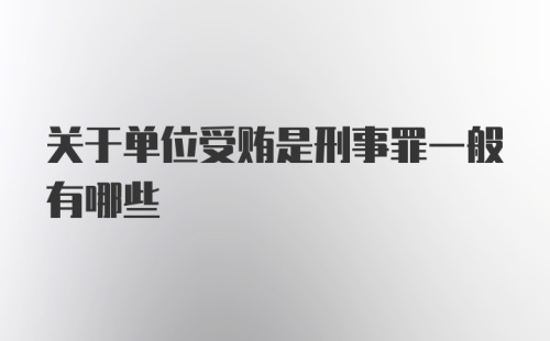 关于单位受贿是刑事罪一般有哪些