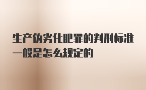 生产伪劣化肥罪的判刑标准一般是怎么规定的