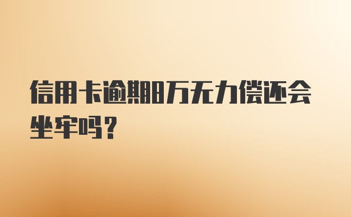 信用卡逾期8万无力偿还会坐牢吗？