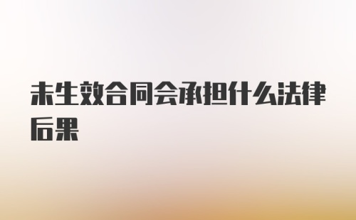 未生效合同会承担什么法律后果