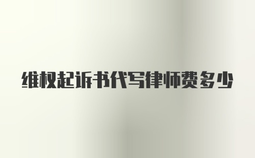 维权起诉书代写律师费多少