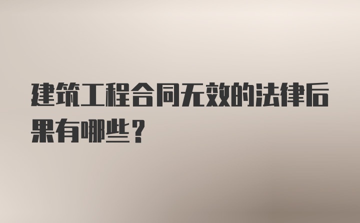 建筑工程合同无效的法律后果有哪些？