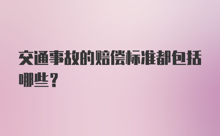 交通事故的赔偿标准都包括哪些？