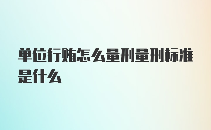 单位行贿怎么量刑量刑标准是什么