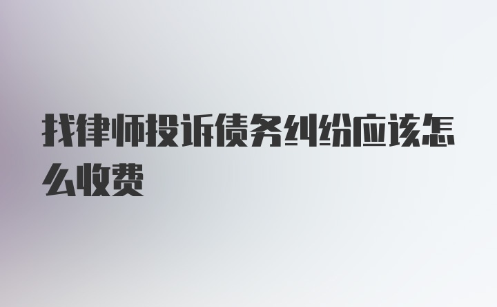 找律师投诉债务纠纷应该怎么收费