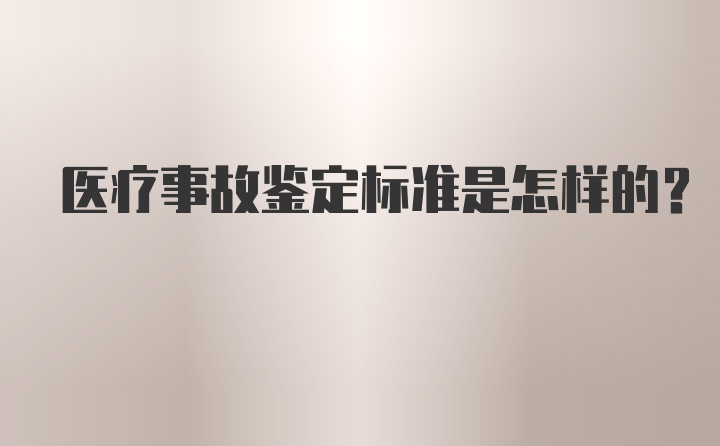 医疗事故鉴定标准是怎样的?