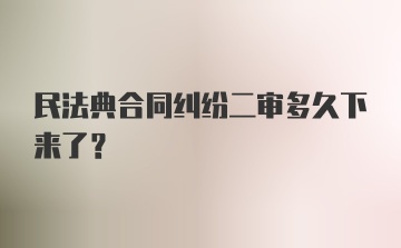 民法典合同纠纷二审多久下来了?