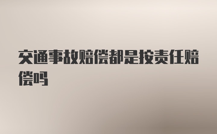 交通事故赔偿都是按责任赔偿吗