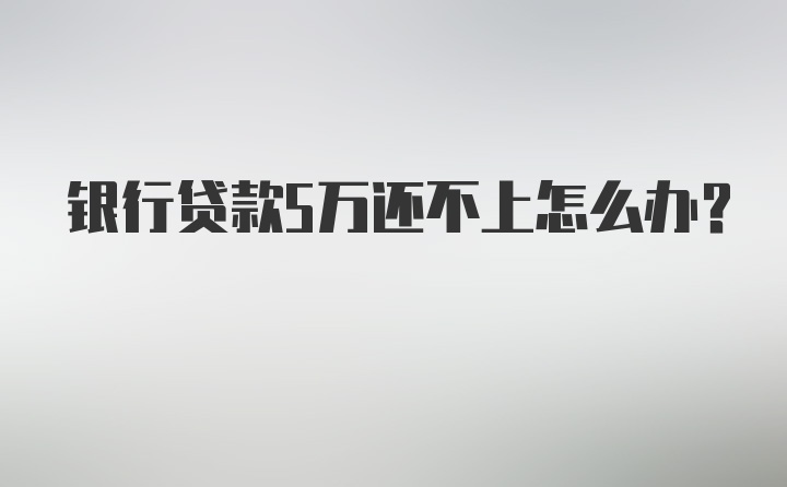 银行贷款5万还不上怎么办？