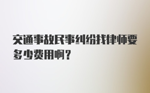 交通事故民事纠纷找律师要多少费用啊？