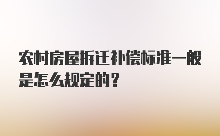 农村房屋拆迁补偿标准一般是怎么规定的？