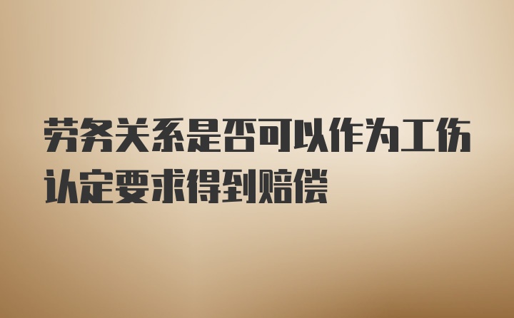 劳务关系是否可以作为工伤认定要求得到赔偿