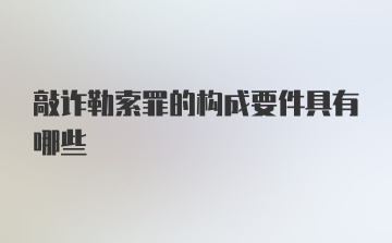 敲诈勒索罪的构成要件具有哪些