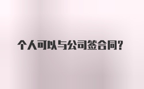 个人可以与公司签合同？