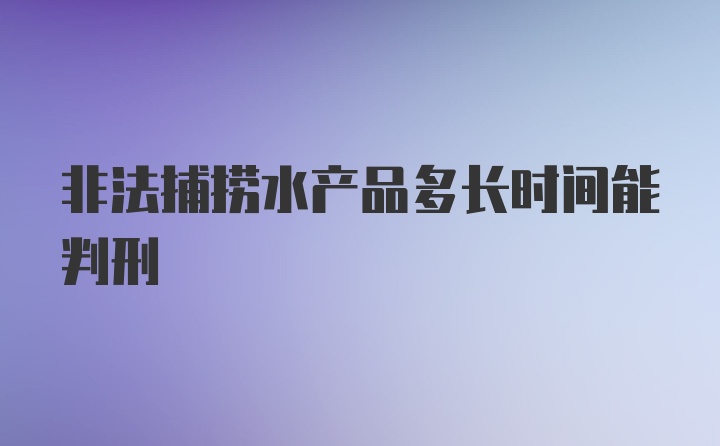 非法捕捞水产品多长时间能判刑