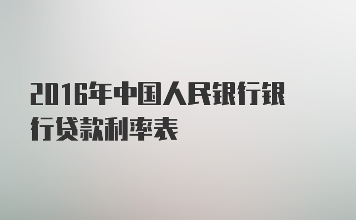 2016年中国人民银行银行贷款利率表