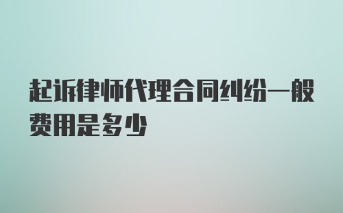 起诉律师代理合同纠纷一般费用是多少