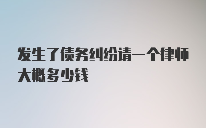 发生了债务纠纷请一个律师大概多少钱