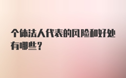 个体法人代表的风险和好处有哪些？