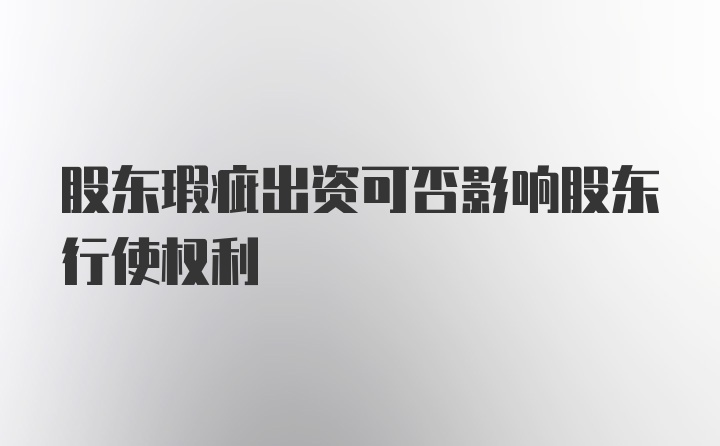 股东瑕疵出资可否影响股东行使权利