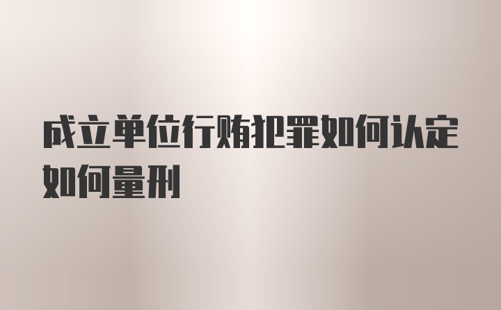 成立单位行贿犯罪如何认定如何量刑