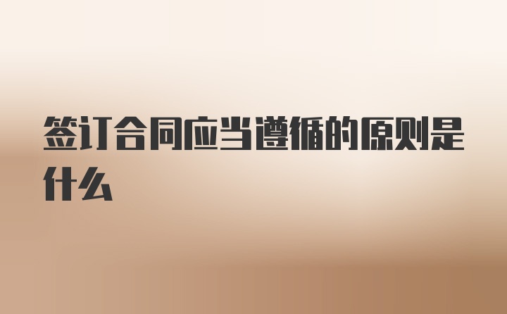 签订合同应当遵循的原则是什么