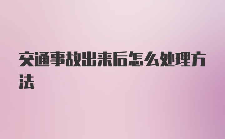 交通事故出来后怎么处理方法